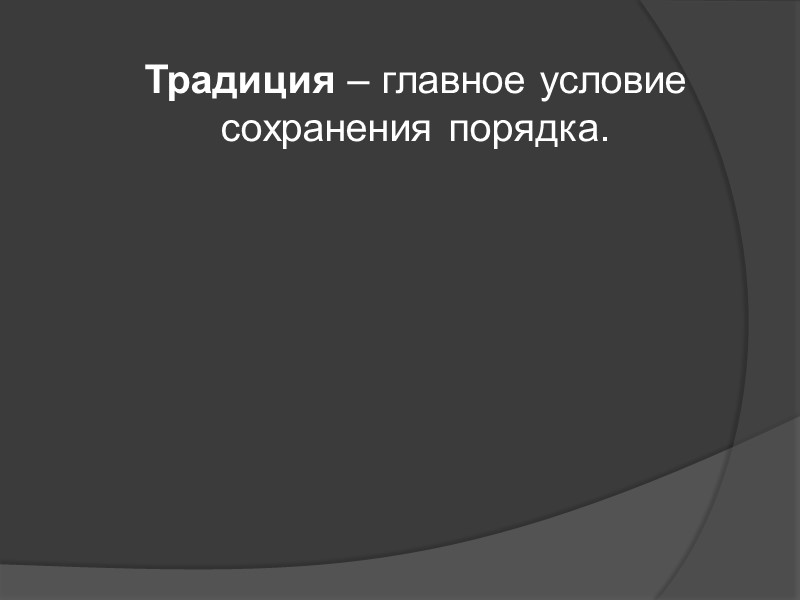 Традиция – главное условие сохранения порядка. Традиция – главное условие сохранения порядка.
